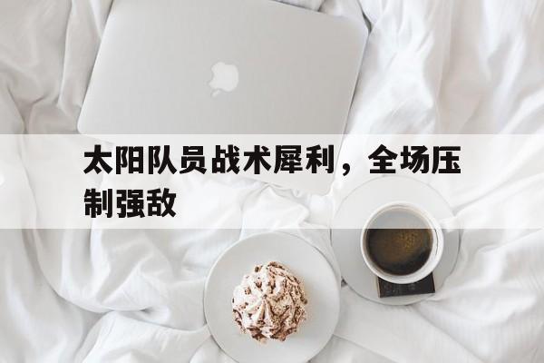 太阳队员战术犀利,全场压制强敌