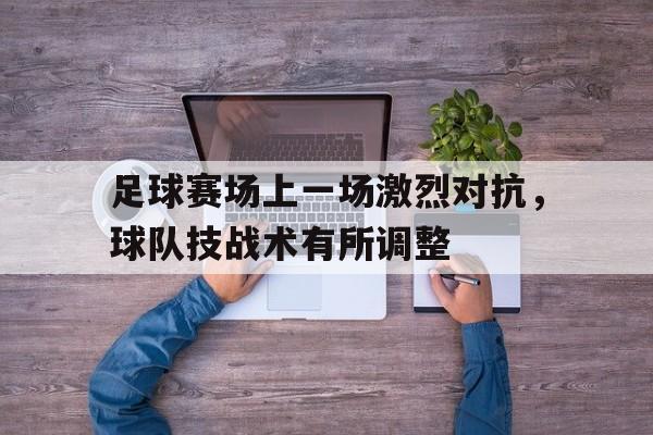 足球赛场上一场激烈对抗,球队技战术有所调整